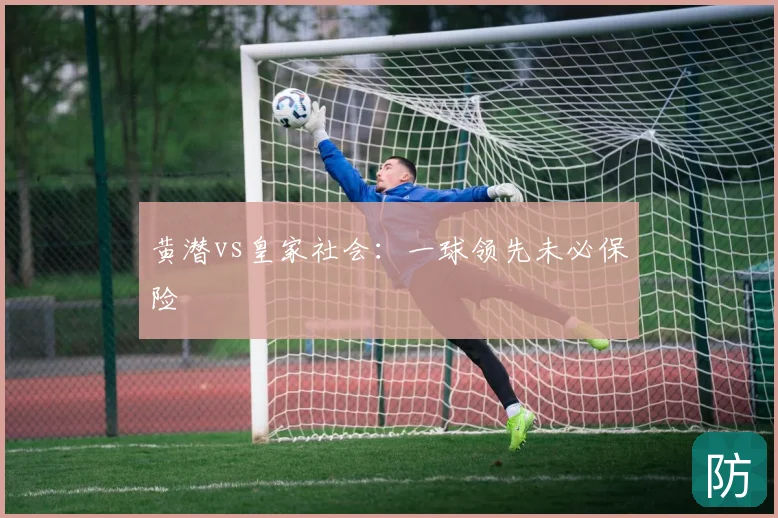 黄潜vs皇家社会:一球领先未必保险
