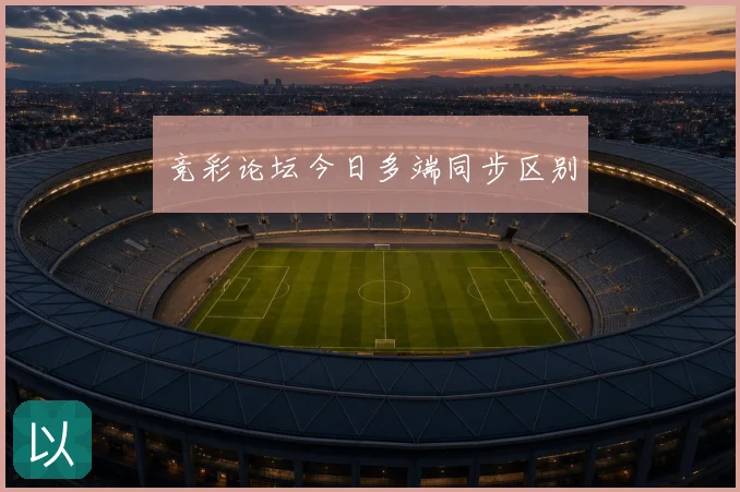 竞彩论坛今日多端同步区别